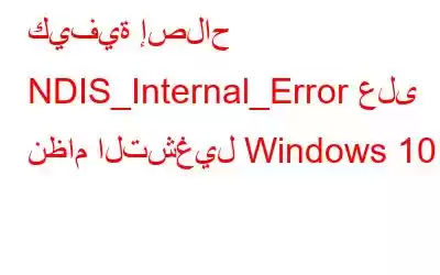 كيفية إصلاح NDIS_Internal_Error على نظام التشغيل Windows 10