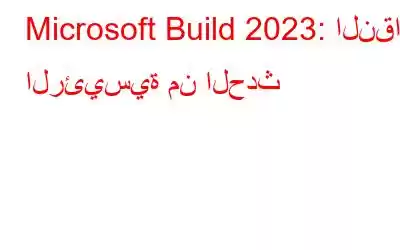 Microsoft Build 2023: النقاط الرئيسية من الحدث