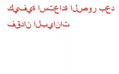 كيفية استعادة الصور بعد فقدان البيانات