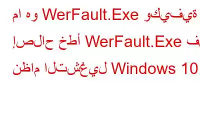 ما هو WerFault.Exe وكيفية إصلاح خطأ WerFault.Exe في نظام التشغيل Windows 10