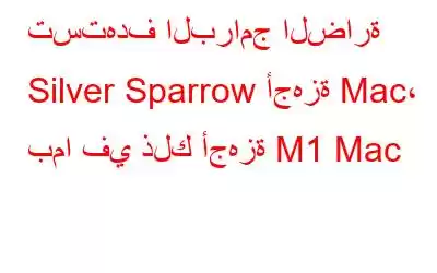 تستهدف البرامج الضارة Silver Sparrow أجهزة Mac، بما في ذلك أجهزة M1 Mac