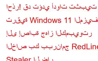 احذر! قد تؤدي أدوات تثبيت ترقية Windows 11 المزيفة إلى إصابة جهاز الكمبيوتر الخاص بك ببرنامج RedLine Stealer الضار