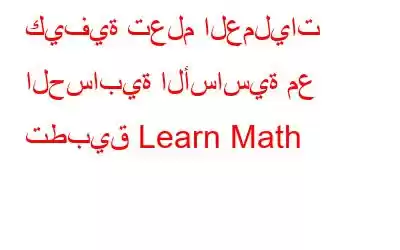 كيفية تعلم العمليات الحسابية الأساسية مع تطبيق Learn Math