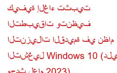 كيفية إلغاء تثبيت التطبيقات وتنظيف التنزيلات القديمة في نظام التشغيل Windows 10 (دليل محدث لعام 2023)