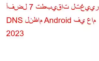 أفضل 7 تطبيقات لتغيير DNS لنظام Android في عام 2023