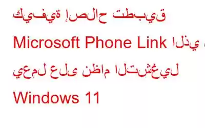 كيفية إصلاح تطبيق Microsoft Phone Link الذي لا يعمل على نظام التشغيل Windows 11