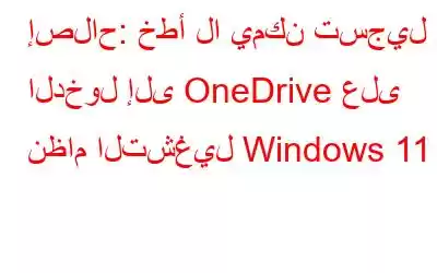 إصلاح: خطأ لا يمكن تسجيل الدخول إلى OneDrive على نظام التشغيل Windows 11