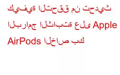 كيفية التحقق من تحديث البرامج الثابتة على Apple AirPods الخاص بك