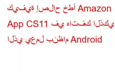 كيفية إصلاح خطأ Amazon App CS11 في هاتفك الذكي الذي يعمل بنظام Android