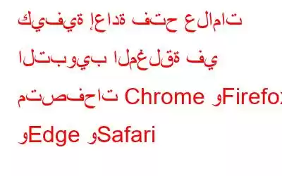 كيفية إعادة فتح علامات التبويب المغلقة في متصفحات Chrome وFirefox وEdge وSafari