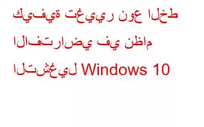 كيفية تغيير نوع الخط الافتراضي في نظام التشغيل Windows 10