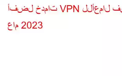 أفضل خدمات VPN للأعمال في عام 2023