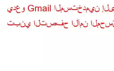 يدعو Gmail المستخدمين إلى تبني التصفح الآمن المحسّن