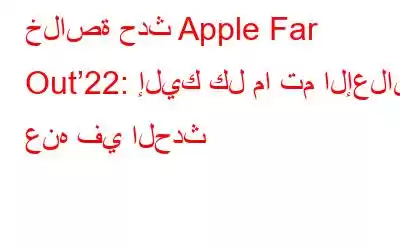 خلاصة حدث Apple Far Out’22: إليك كل ما تم الإعلان عنه في الحدث