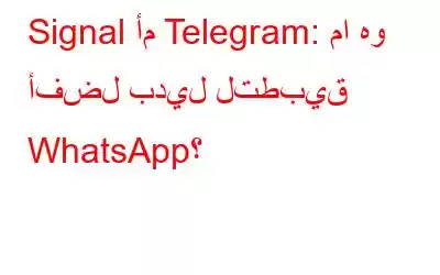 Signal أم Telegram: ما هو أفضل بديل لتطبيق WhatsApp؟