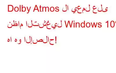 Dolby Atmos لا يعمل على نظام التشغيل Windows 10؟ ها هو الإصلاح!