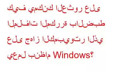 كيف يمكنك العثور على الملفات المكررة بالضبط على جهاز الكمبيوتر الذي يعمل بنظام Windows؟