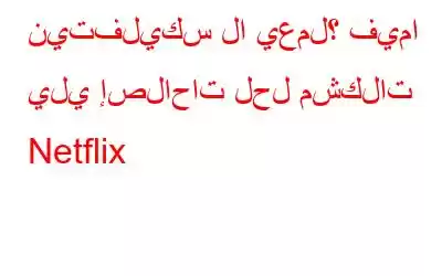 نيتفليكس لا يعمل؟ فيما يلي إصلاحات لحل مشكلات Netflix