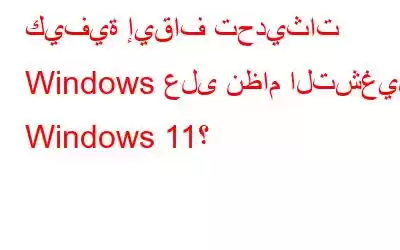 كيفية إيقاف تحديثات Windows على نظام التشغيل Windows 11؟