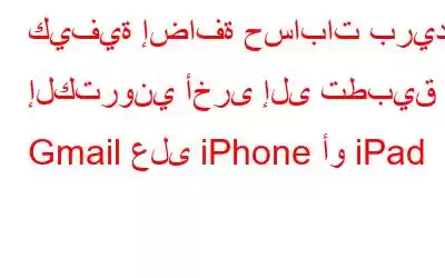 كيفية إضافة حسابات بريد إلكتروني أخرى إلى تطبيق Gmail على iPhone أو iPad