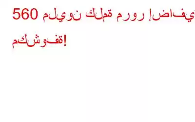 560 مليون كلمة مرور إضافية مكشوفة!