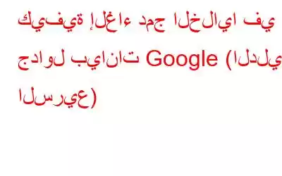 كيفية إلغاء دمج الخلايا في جداول بيانات Google (الدليل السريع)