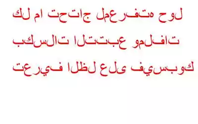 كل ما تحتاج لمعرفته حول بكسلات التتبع وملفات تعريف الظل على فيسبوك