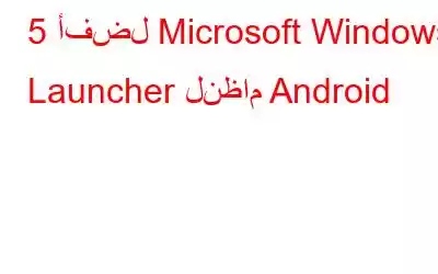 5 أفضل Microsoft Windows Launcher لنظام Android