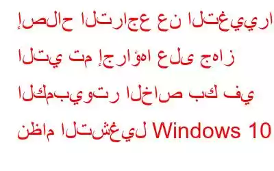 إصلاح التراجع عن التغييرات التي تم إجراؤها على جهاز الكمبيوتر الخاص بك في نظام التشغيل Windows 10