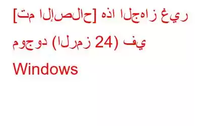 [تم الإصلاح] هذا الجهاز غير موجود (الرمز 24) في Windows