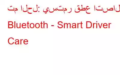 تم الحل: يستمر قطع اتصال Bluetooth - Smart Driver Care