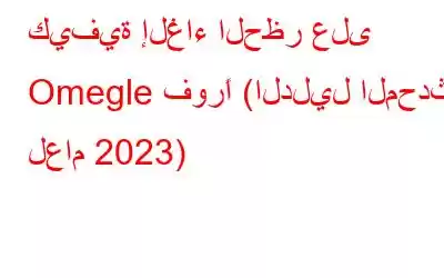 كيفية إلغاء الحظر على Omegle فورًا (الدليل المحدث لعام 2023)