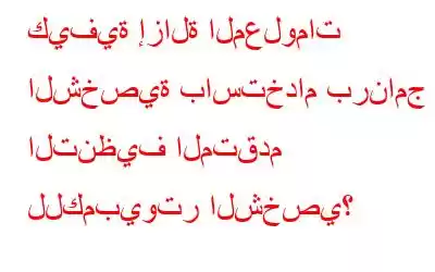 كيفية إزالة المعلومات الشخصية باستخدام برنامج التنظيف المتقدم للكمبيوتر الشخصي؟