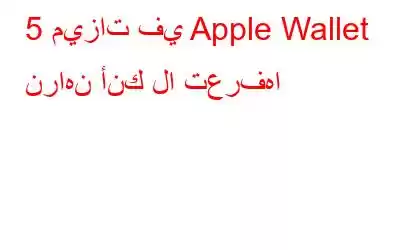 5 ميزات في Apple Wallet نراهن أنك لا تعرفها