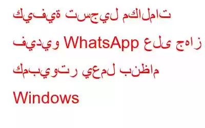 كيفية تسجيل مكالمات فيديو WhatsApp على جهاز كمبيوتر يعمل بنظام Windows