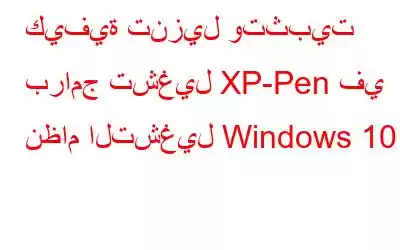 كيفية تنزيل وتثبيت برامج تشغيل XP-Pen في نظام التشغيل Windows 10