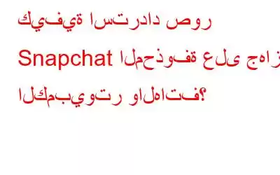 كيفية استرداد صور Snapchat المحذوفة على جهاز الكمبيوتر والهاتف؟