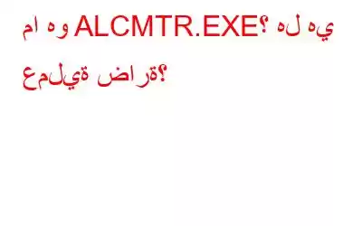 ما هو ALCMTR.EXE؟ هل هي عملية ضارة؟