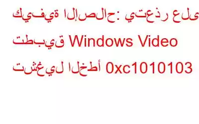 كيفية الإصلاح: يتعذر على تطبيق Windows Video تشغيل الخطأ 0xc1010103