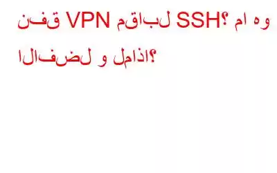 نفق VPN مقابل SSH؟ ما هو الافضل و لماذا؟