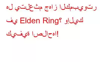 هل يتلعثم جهاز الكمبيوتر في Elden Ring؟ وإليك كيفية اصلاحها!