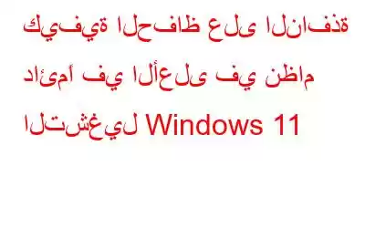 كيفية الحفاظ على النافذة دائمًا في الأعلى في نظام التشغيل Windows 11