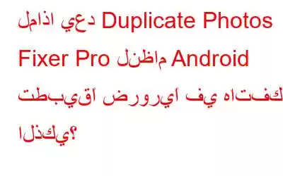 لماذا يعد Duplicate Photos Fixer Pro لنظام Android تطبيقًا ضروريًا في هاتفك الذكي؟