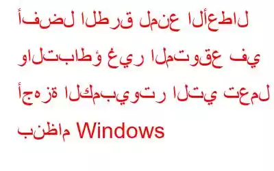 أفضل الطرق لمنع الأعطال والتباطؤ غير المتوقع في أجهزة الكمبيوتر التي تعمل بنظام Windows