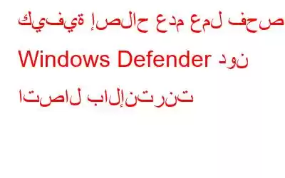 كيفية إصلاح عدم عمل فحص Windows Defender دون اتصال بالإنترنت