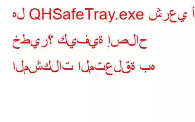 هل QHSafeTray.exe شرعي أم خطير؟ كيفية إصلاح المشكلات المتعلقة به