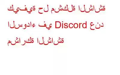 كيفية حل مشكلة الشاشة السوداء في Discord عند مشاركة الشاشة