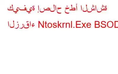 كيفية إصلاح خطأ الشاشة الزرقاء Ntoskrnl.Exe BSOD؟