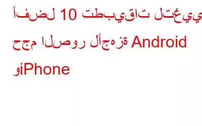 أفضل 10 تطبيقات لتغيير حجم الصور لأجهزة Android وiPhone