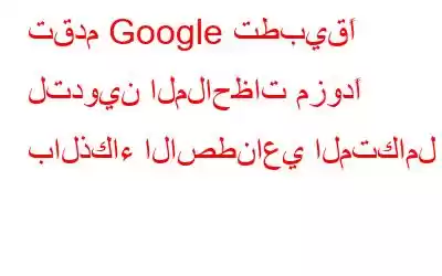 تقدم Google تطبيقًا لتدوين الملاحظات مزودًا بالذكاء الاصطناعي المتكامل